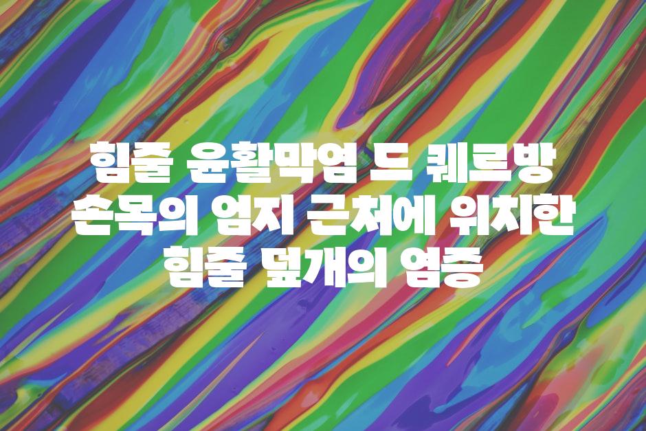 힘줄 윤활막염 드 퀘르방 손목의 엄지 근처에 위치한 힘줄 덮개의 염증