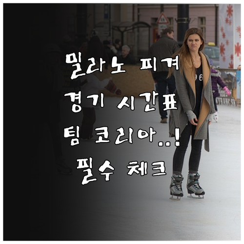 밀라노 피겨 단체전 경기 시간과 대한..