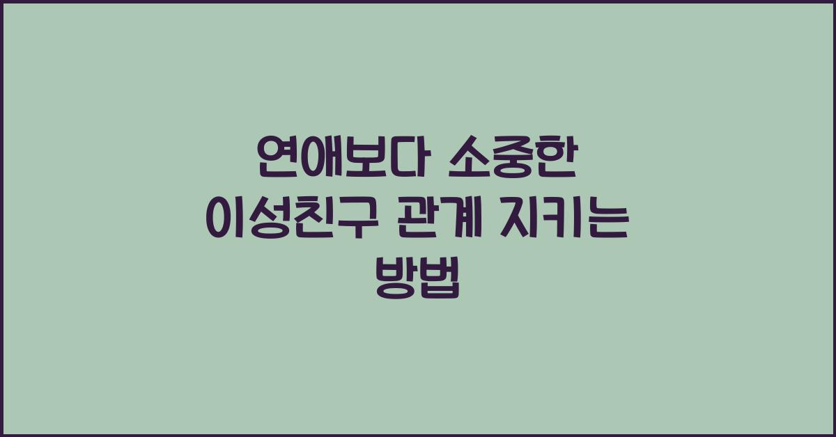 연애보다 소중한 이성친구 관계 지키는 방법