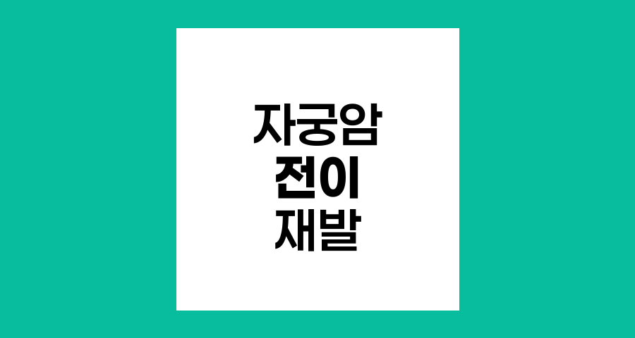 자궁암 3기 전이와 재발, 합병증 예방 전략