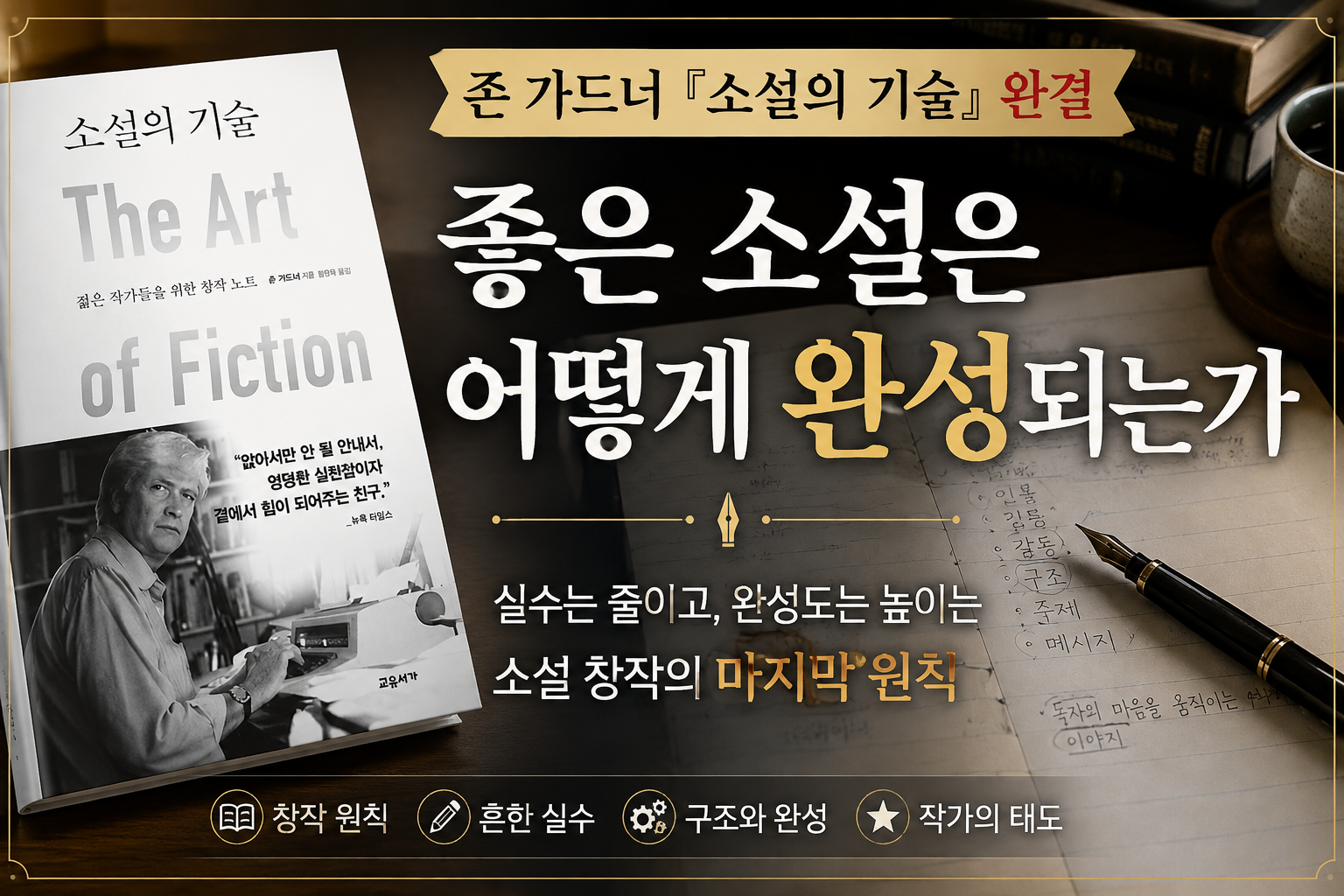 존 가드너 『소설의 기술』 완결 편을 소개하는 썸네일. 원고와 만년필, 집필 노트 위에 '좋은 소설은 어떻게 완성되는가'라는 제목이 배치된 소설 창작 이미지.