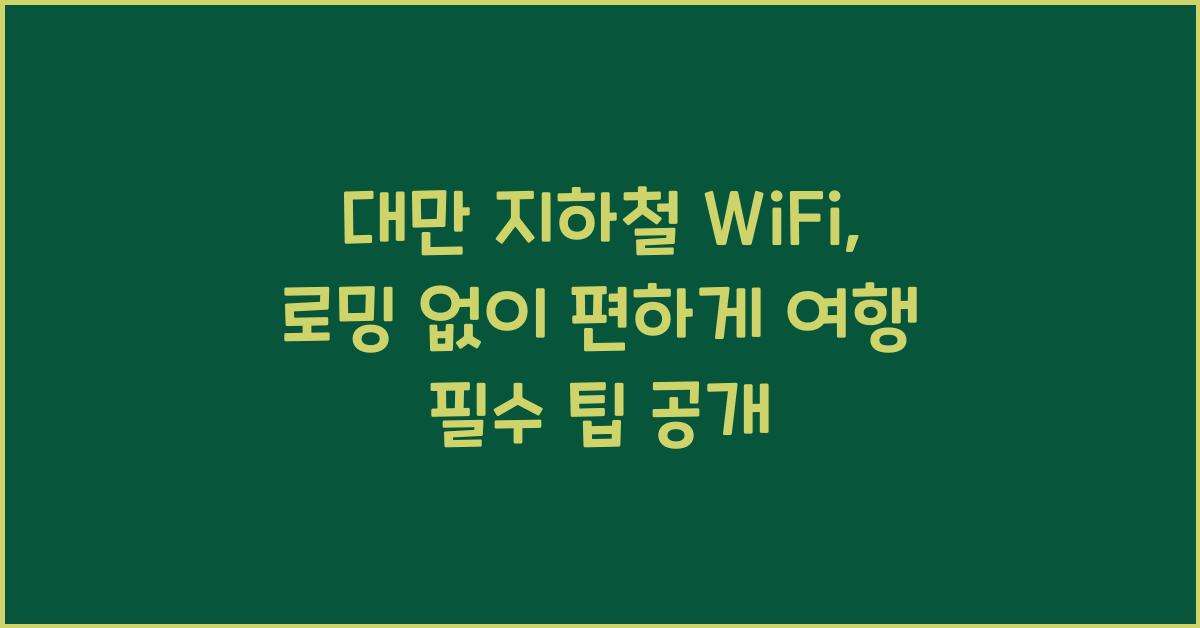 대만 지하철 WiFi: 로밍 없이 편하게!