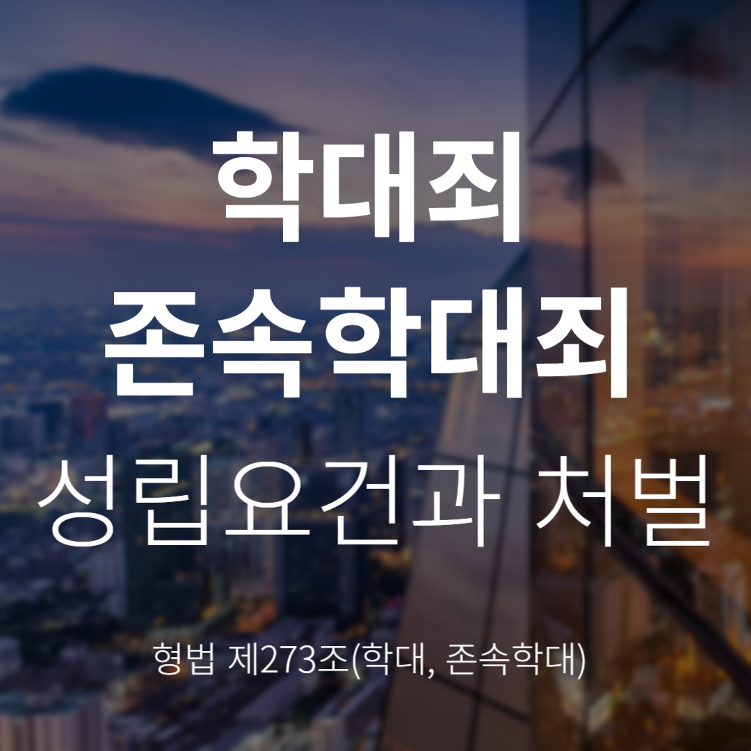학대죄 및 존속학대죄란? 성립요건과 처벌(형법 제273조)