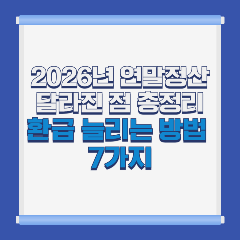 2026년 연말정산 달라진 점 총정리｜환급 늘리는 방법 7가지