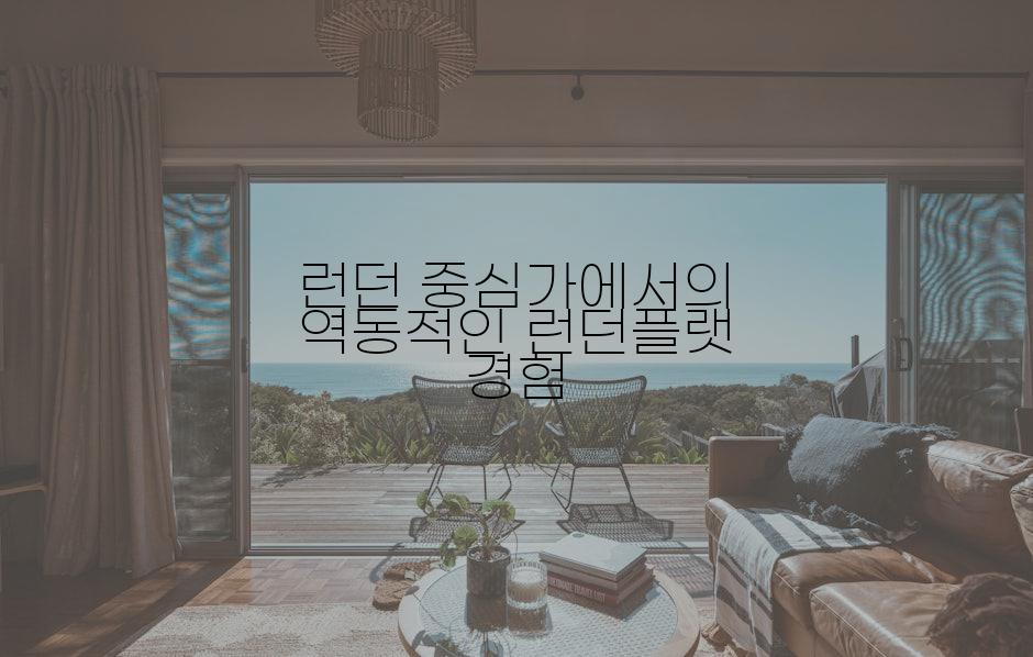 런던 중심가에서의 역동적인 런던플랫 경험