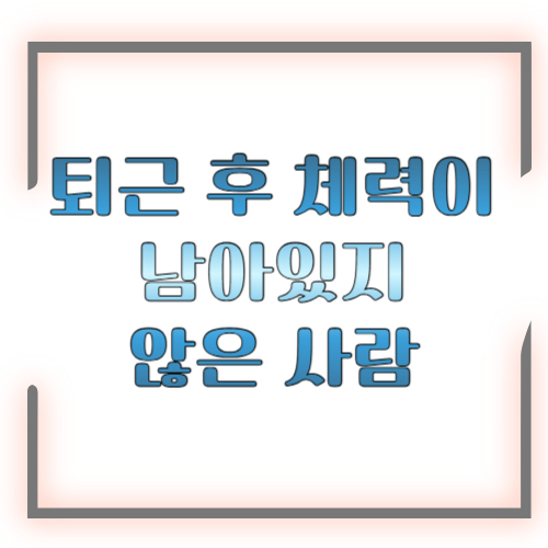 퇴근 후 체력이 남아있지 않은 사람 특징 ❘ 몸이 아니라 구조의 문제였습니다