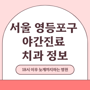 서울 영등포구 야간진료 치과 병원 (18시 이후 늦게까지하는 병원)