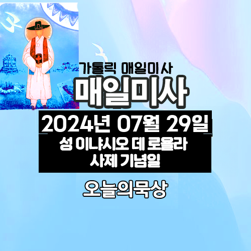 2024년 7월 31일 매일미사 성 이냐시오 데 로욜라 사제 기념일 오늘의 묵상