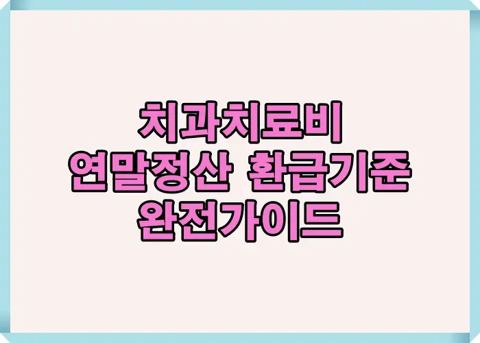 2025년 치과치료비 연말정산 환급기준을 한눈에 정리한 대표 썸네일 이미지. 공제대상, 환급 조건, 계산법을 쉽게 요약한 가이드입니다.