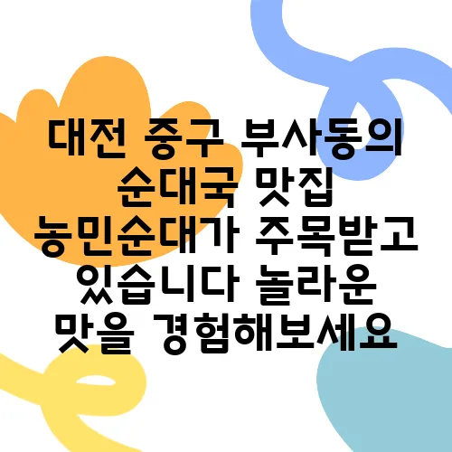 대전 중구 부사동의 순대국 맛집 농민순대가 주목받고 있습니다 놀라운 맛을 경험해보세요