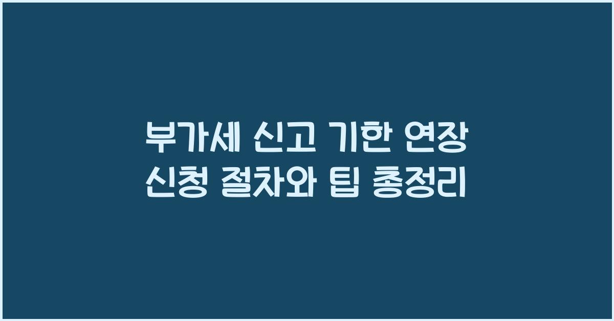 부가세 신고 부가세 신고 부가세 신고 기한 연장 신청 절차
