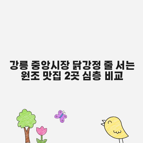 강릉 중앙시장 닭강정 줄 서는 원조 맛집 2곳 심층 비교