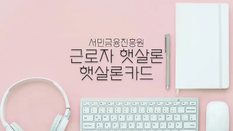 햇살론카드 및 근로자 햇살론 저신용자를 위한 신용카드 발급 조건, 대출 금리 및 혜택 총정리