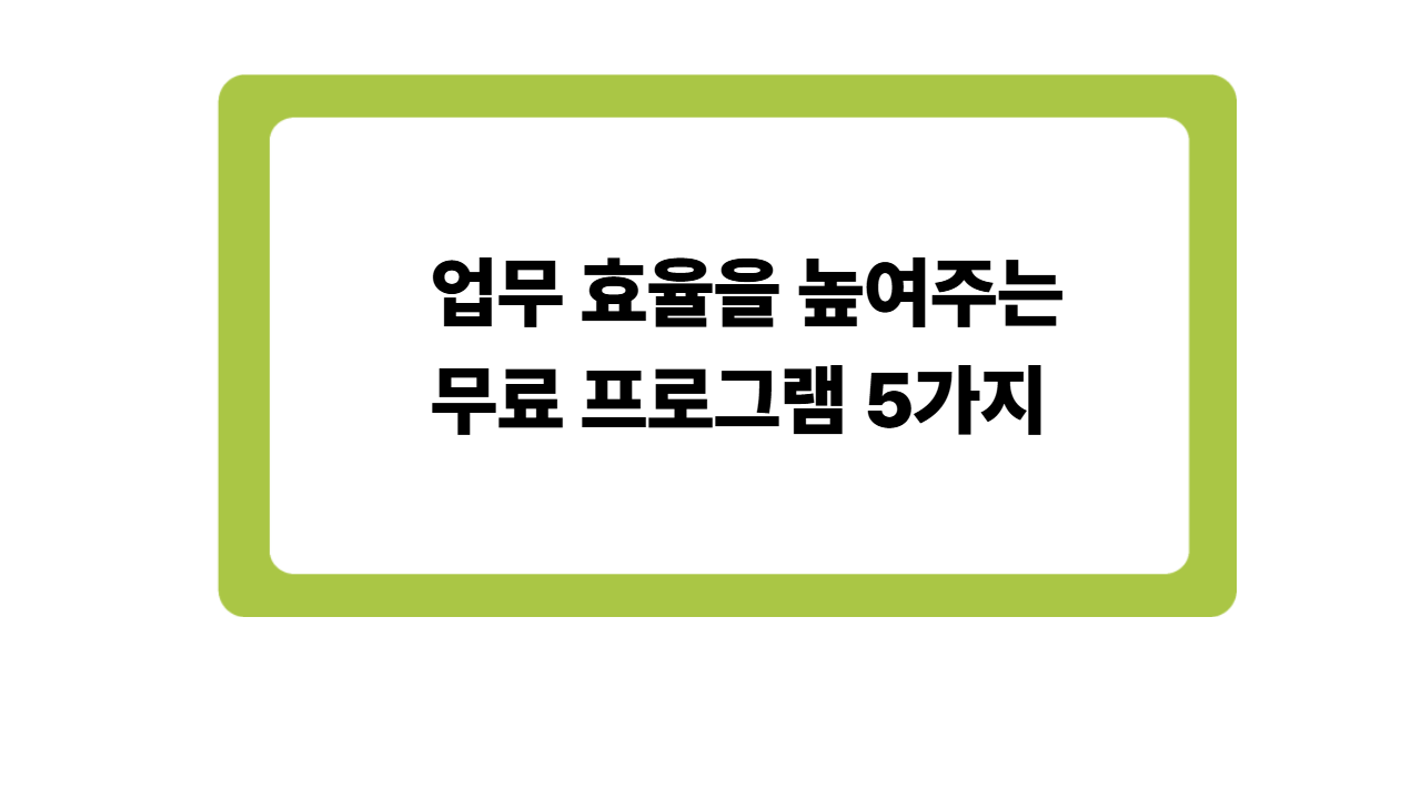 업무 효율을 높여주는 무료 프로그램 5가지