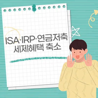 ISA·IRP·연금저축 세제혜택 축소, 투자자 입장에서 이렇게 달라집니다