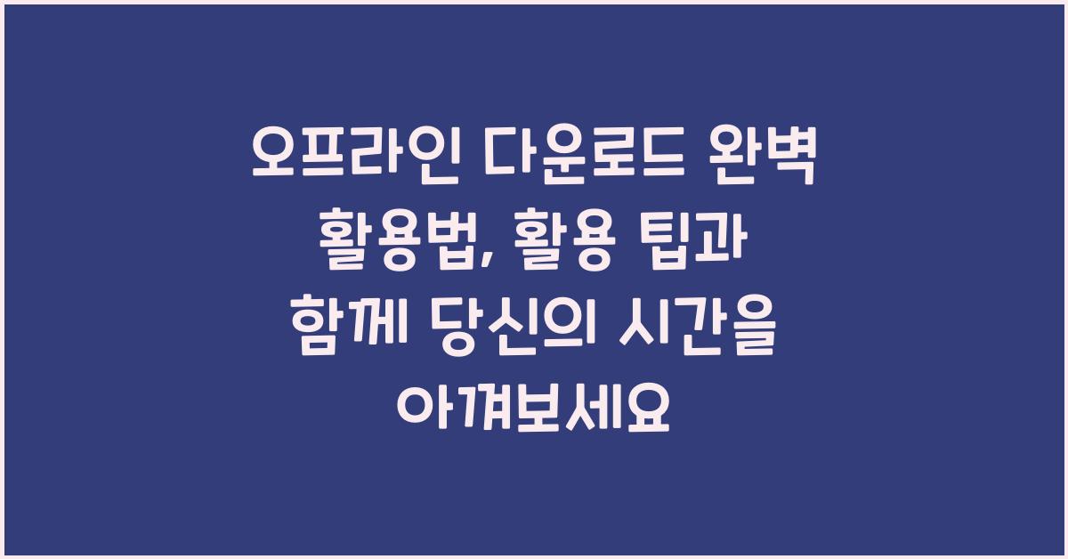 오프라인 다운로드 완벽 활용법