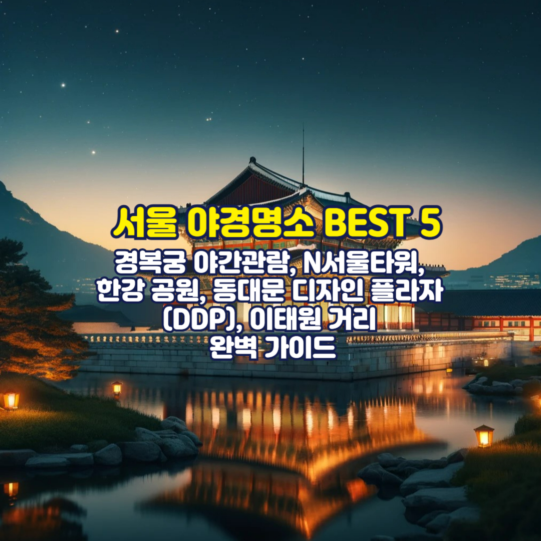 서울 야경명소 BEST 5, 경복궁 야간관람, N서울타워, 한강 공원, 동대문 디자인 플라자 (DDP), 이태원 거리 완벽 가이드