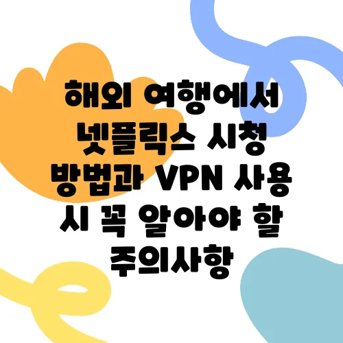 해외 여행에서 넷플릭스 시청 방법과 VPN 사용 시 꼭 알아야 할 주의사항