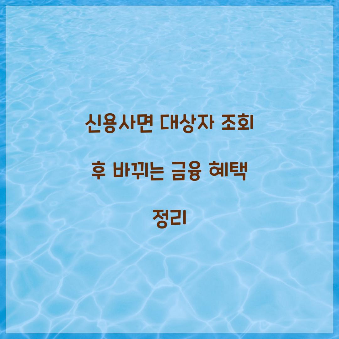 신용사면 대상자 조회 후 바뀌는 금융 혜택 정리