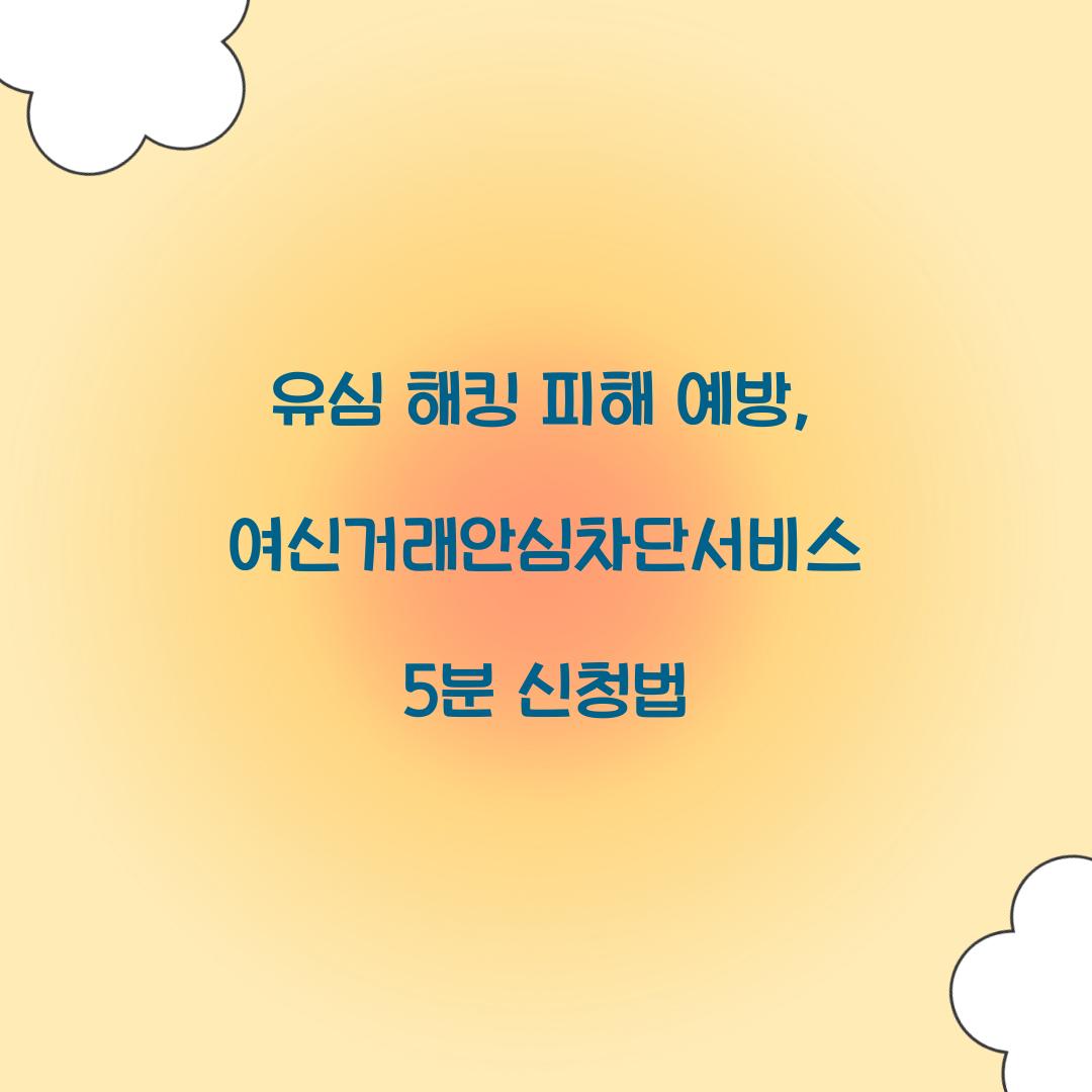 유심 해킹 피해 예방: 5분 만에 신청하는 여신거래안심차단서비스