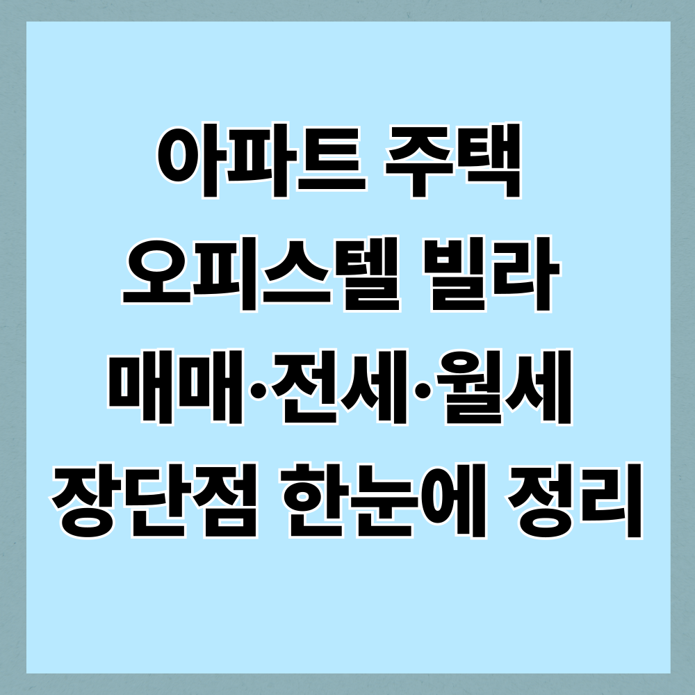 아파트 주택 오피스텔 빌라 매매·전세·월세 장단점 한눈에 정리