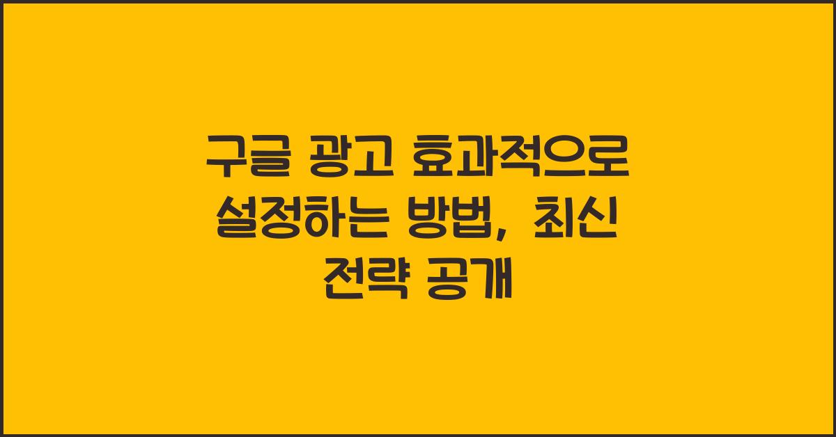 구글 광고 효과적으로 설정하는 방법