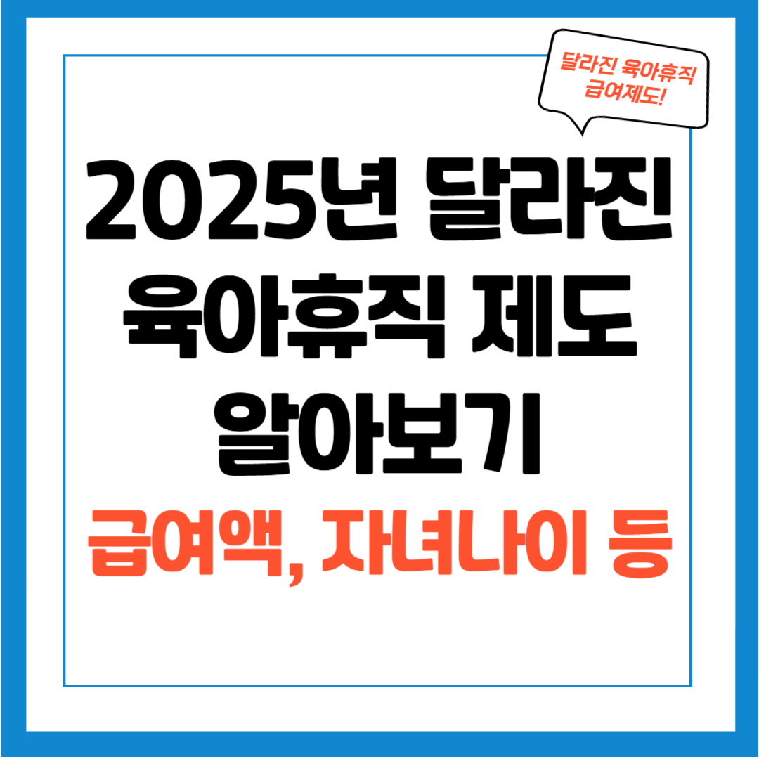 2025년부터 달라지는 육아휴직 급여 제도 알아보기 (육아휴직 급여인상, 기간연장, 사후지급금 폐지, 신청조건)