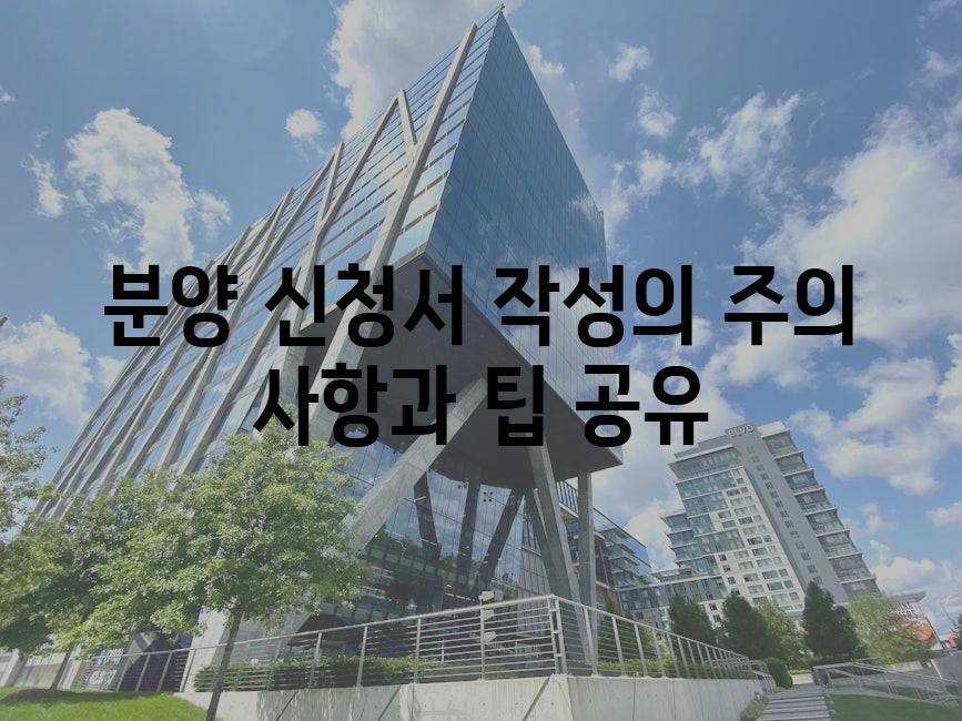 분양 신청서 작성의 주의 사항과 팁 공유
