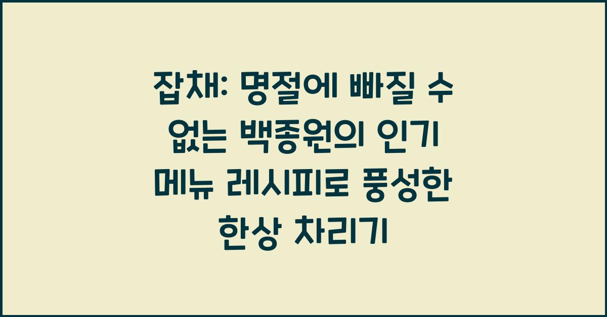 잡채: 명절에 빠질 수 없는 백종원의 인기 메뉴 레시피