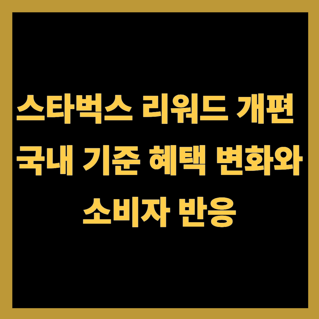 스타벅스 리워드 개편 – 한국 기준 혜택 변화와 소비자 반응