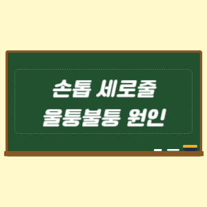 손톱 세로줄 울퉁불퉁 원인