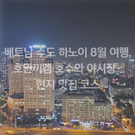 베트남 수도 하노이 8월 여행, 호안끼엠 호수와 야시장·현지 맛집 코스