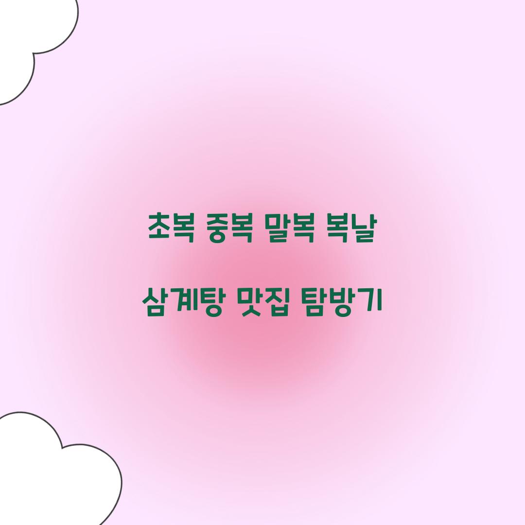 초복 중복 말복 복날 삼계탕 맛집