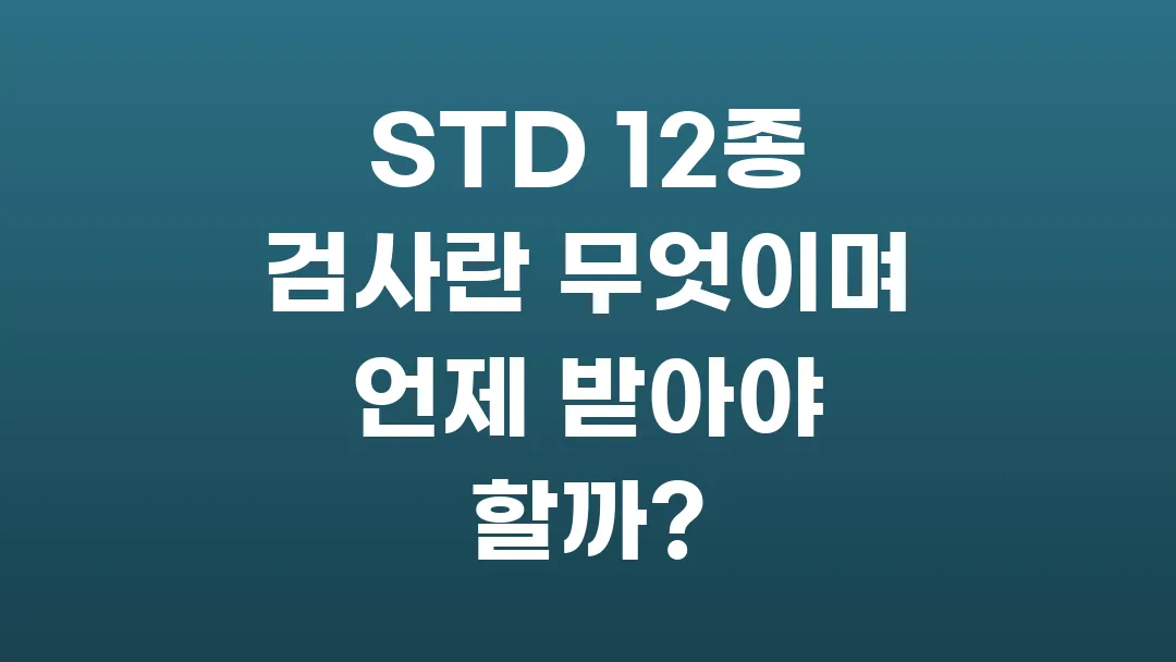 STD 12종 검사란 무엇이며 언제 받아야 할까?(+비용,방법,결과)