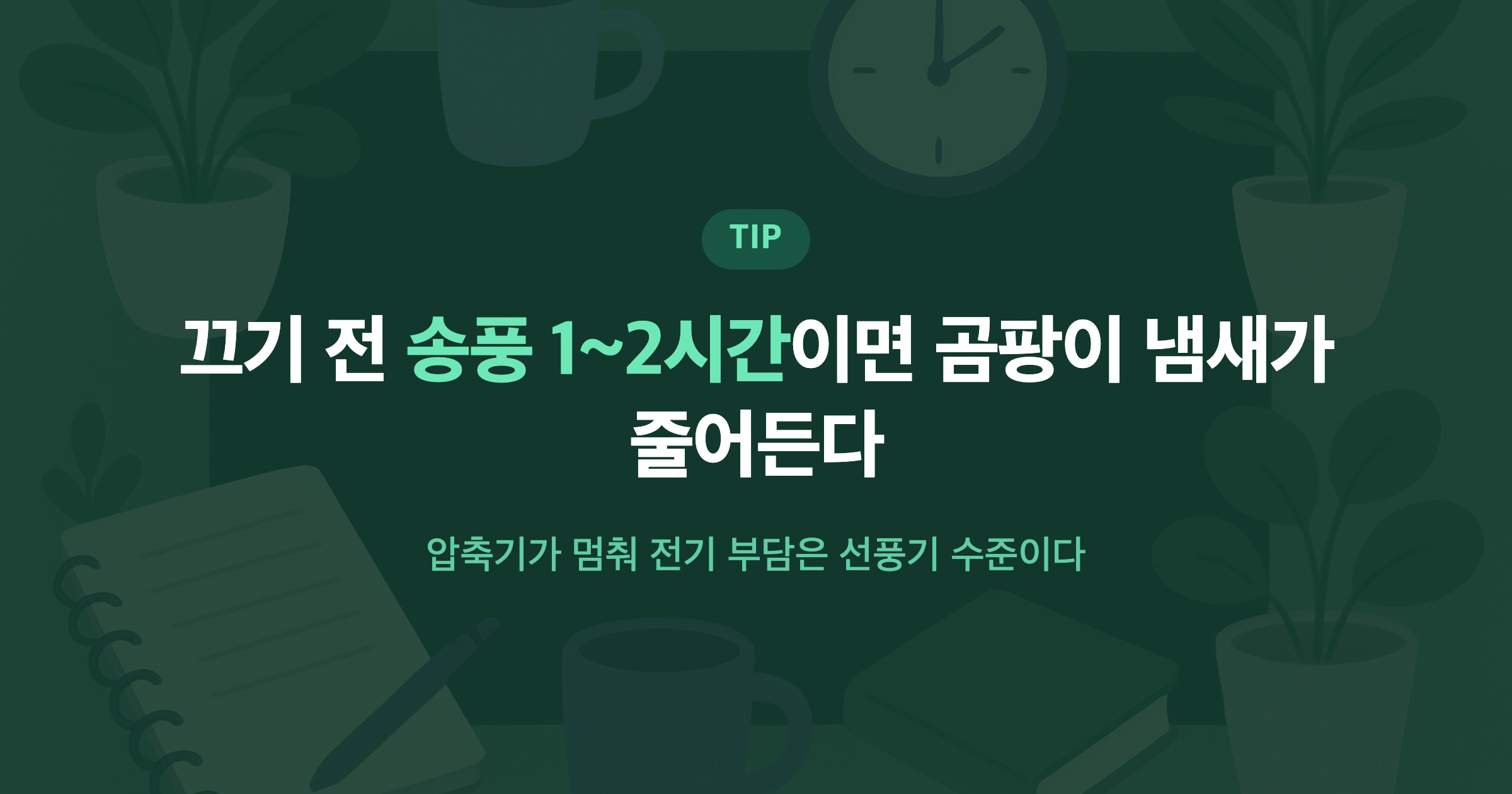 끄기 전 송풍 1~2시간이면 곰팡이 냄새가 줄어든다 압축기가 멈춰 전기 부담은 선풍기 수준이다