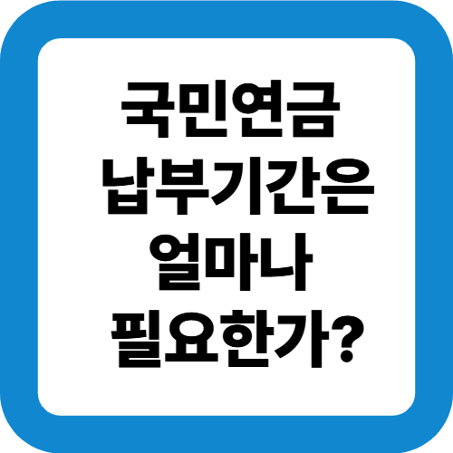 국민연금 납부기간은 얼마나 필요한가?