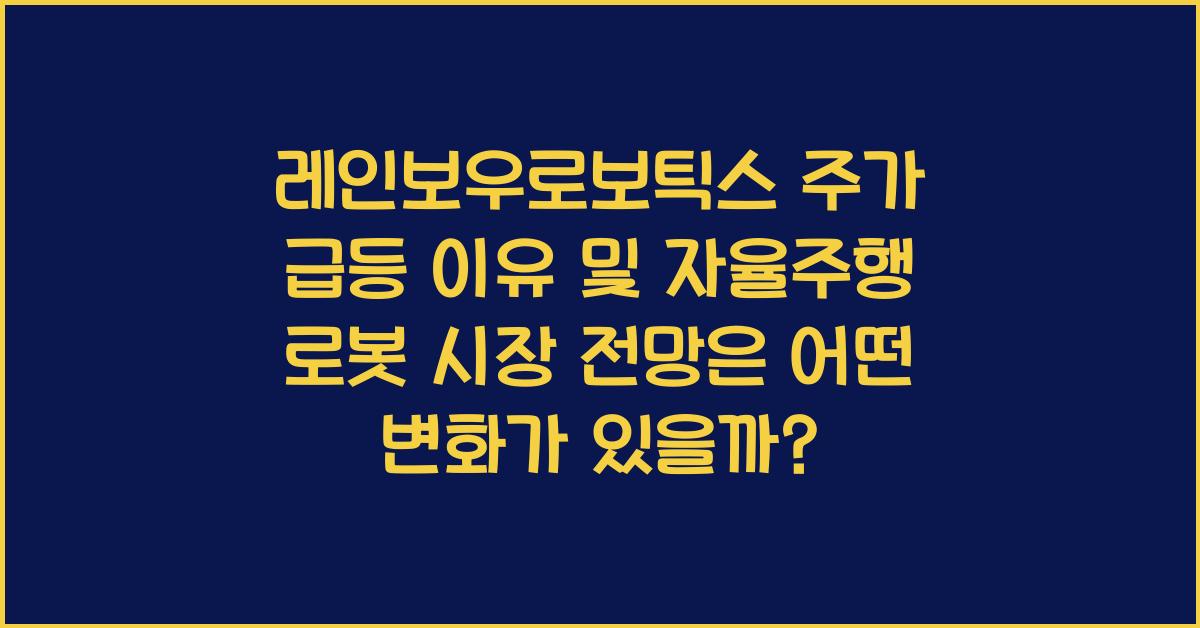 레인보우로보틱스 주가 급등 이유 및 자율주행 로봇 시장 전망