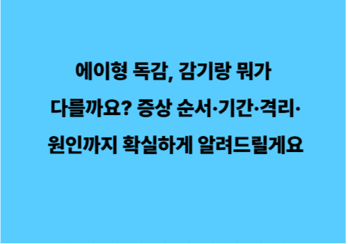 에이형 독감, 감기랑 뭐가 다를까요? 증상 순서&middot;기간&middot;격리&middot;원인까지 확실하게 알려드릴게요