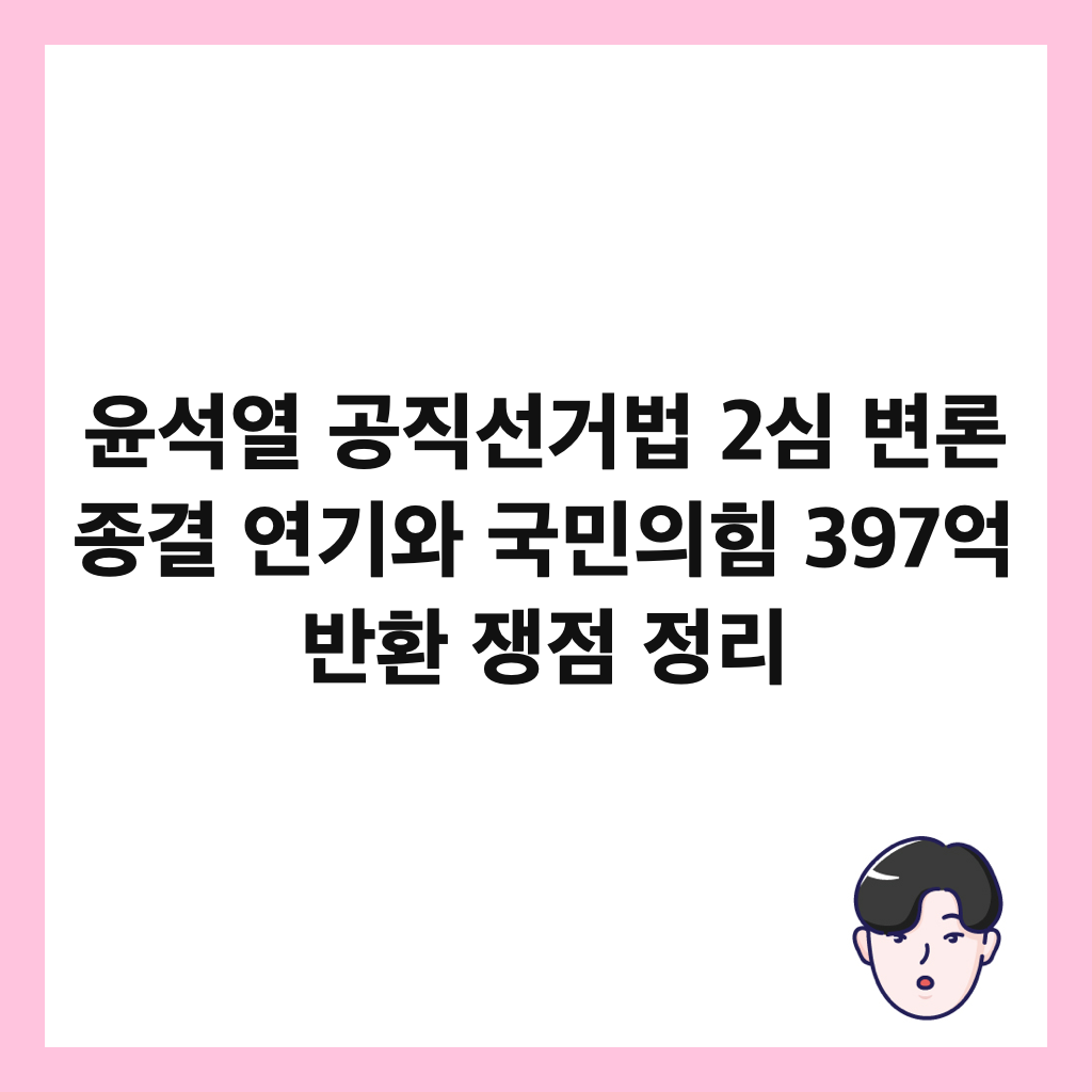 윤석열 공직선거법 2심 변론 종결 연기와 국민의힘 397억 반환 쟁점 정리 썸네일