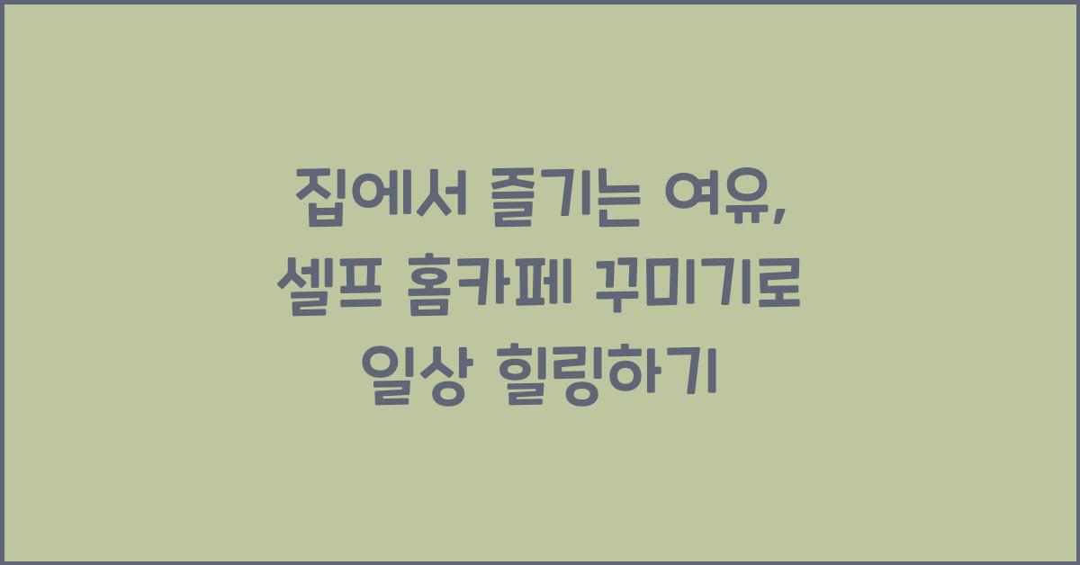 집에서 즐기는 여유, 셀프 홈카페 꾸미기