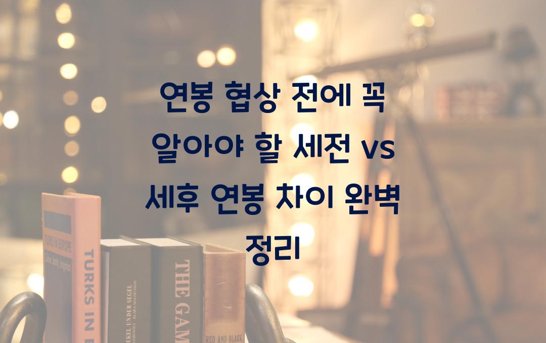 연봉 협상 전에 꼭 알아야 할 세전 vs 세후 연봉 차이