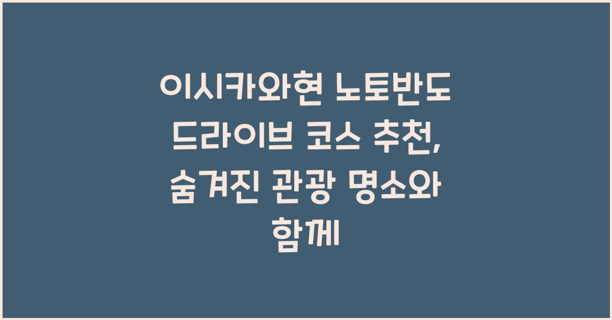 이시카와현 노토반도 드라이브 코스 추천