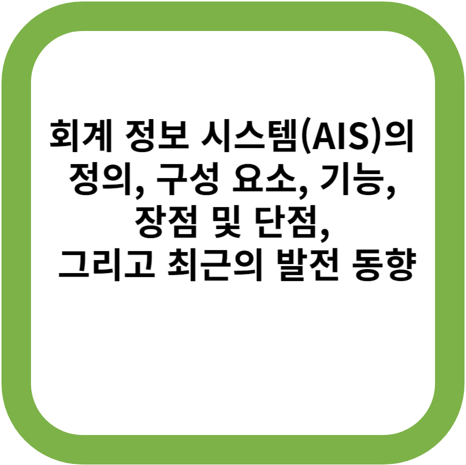 회계 정보 시스템(AIS)의 정의, 구성 요소, 기능, 장점 및 단점, 그리고 최근의 발전 동향