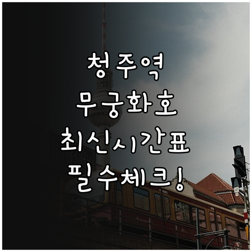 청주역 무궁화호 시간표와 노선별 첫차..