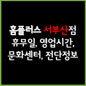 홈플러스 서부산점 휴무일, 영업시간, 전단, 할인이벤트, 주차, 층별안내, 문화센터 총 정리