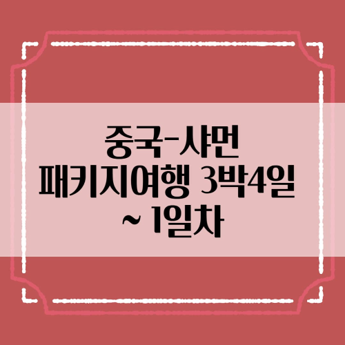 중국-샤먼: 패키지여행 3박4일~1일차