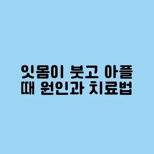잇몸이 붓고 아플 때 원인과 치료법