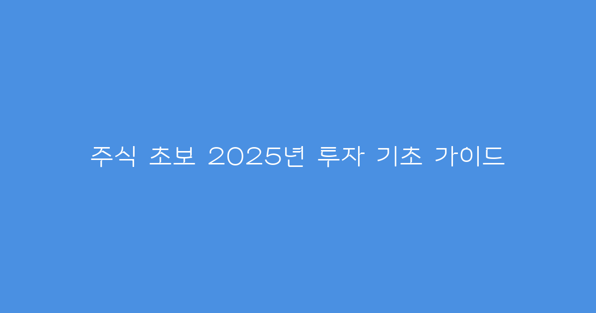 주식 초보 2025년 투자 기초 가이드