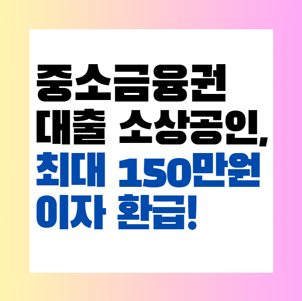 중소금융권 대출 소상공인, 최대 150만원 이자 환급! 신청 방법 총정리