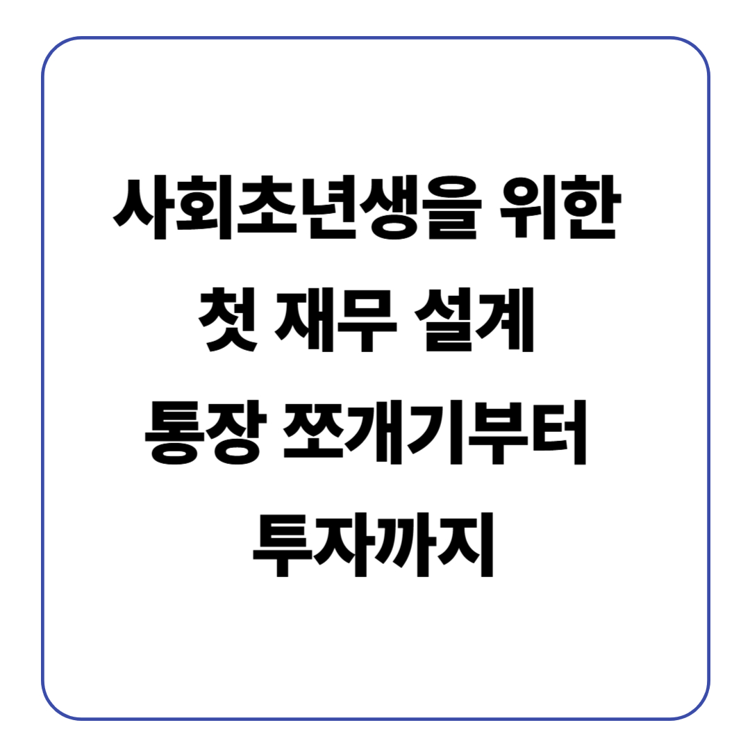 사회초년생을 위한 첫 재무 설계: 통장 쪼개기부터 투자까지